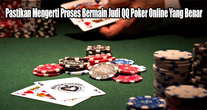 Pastikan Mengerti Proses Bermain Judi QQ Poker Online Yang Benar